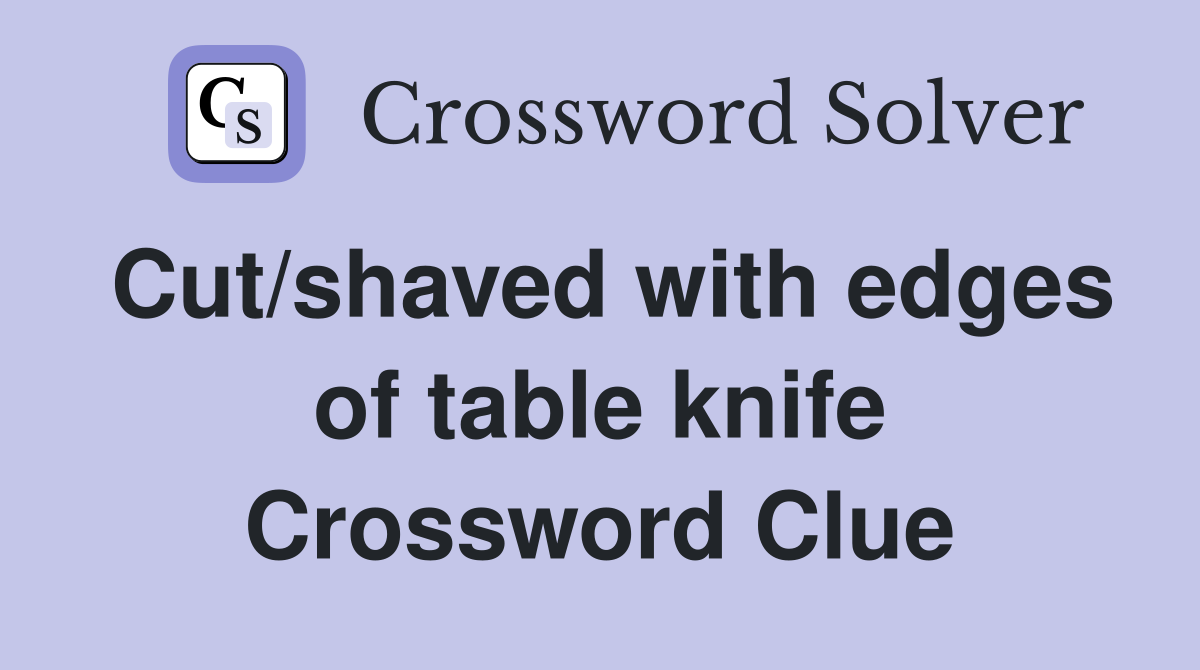Cut/shaved with edges of table knife Crossword Clue Answers